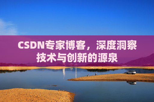 CSDN专家博客,深度洞察技术与创新的源泉